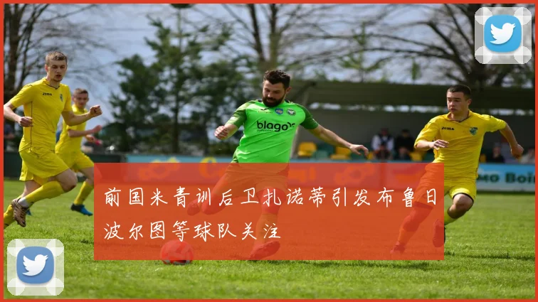 前国米青训后卫扎诺蒂引发布鲁日波尔图等球队关注