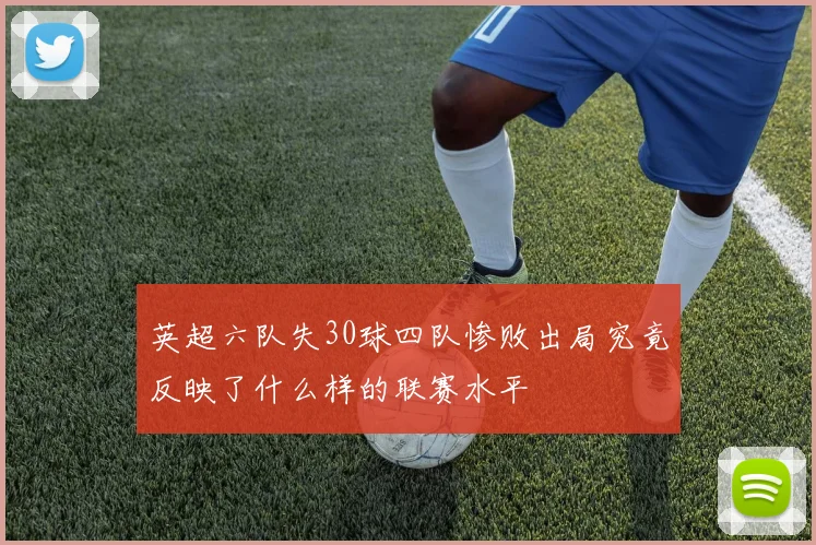 英超六队失30球四队惨败出局究竟反映了什么样的联赛水平