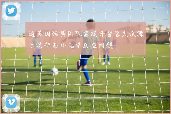 道苏姆强调团队需提升智慧失误源于执行而非化学反应问题