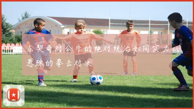 东契奇对公牛的绝对统治如同实力悬殊的拳击对决