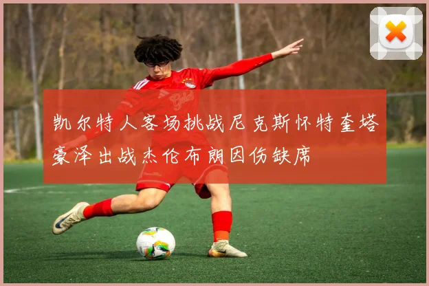 凯尔特人客场挑战尼克斯怀特奎塔豪泽出战杰伦布朗因伤缺席