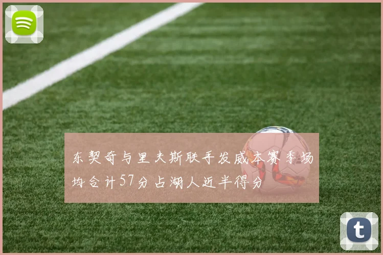 东契奇与里夫斯联手发威本赛季场均合计57分占湖人近半得分