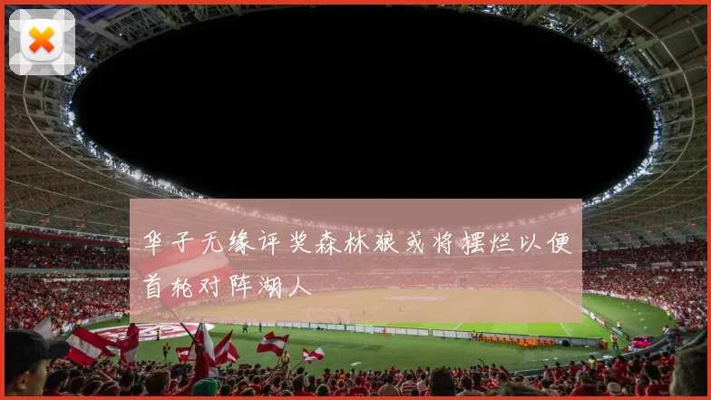 华子无缘评奖森林狼或将摆烂以便首轮对阵湖人