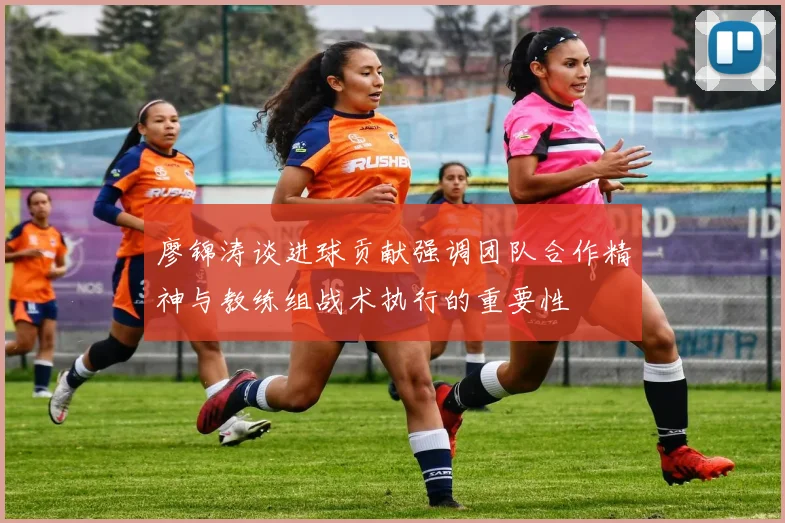 廖锦涛谈进球贡献强调团队合作精神与教练组战术执行的重要性