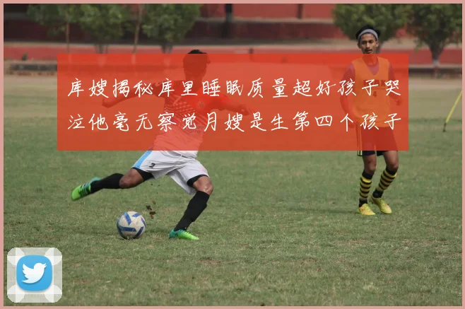 库嫂揭秘库里睡眠质量超好孩子哭泣他毫无察觉月嫂是生第四个孩子后才请的